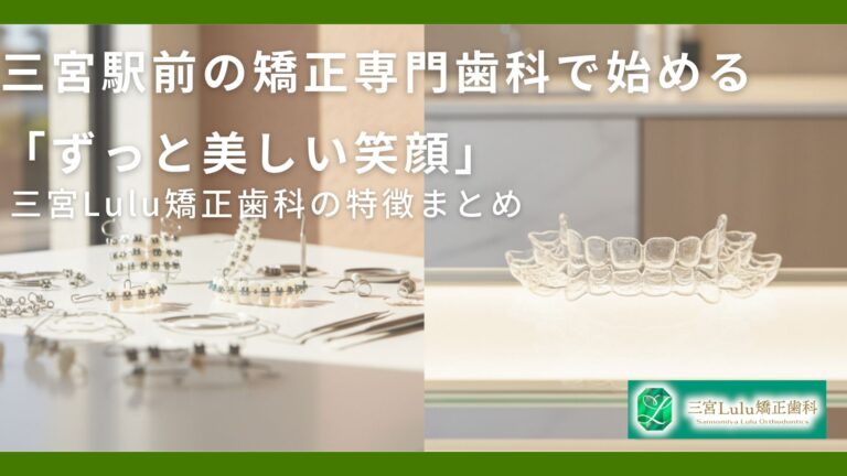 三宮駅前の矯正専門歯科で始める「ずっと美しい笑顔」｜三宮Lulu矯正歯科の特徴まとめ
